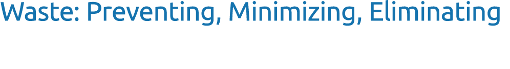 Waste: Preventing, Minimizing, Eliminating